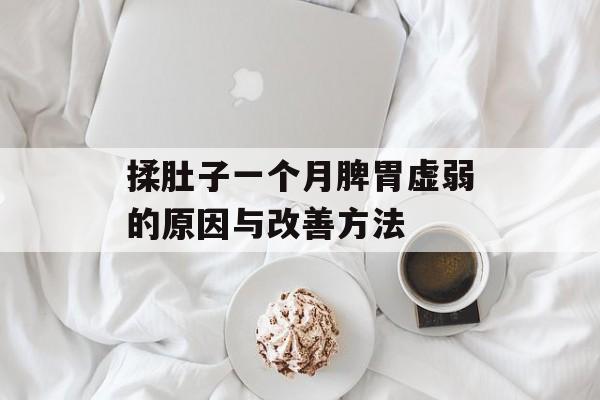 揉肚子一个月脾胃虚弱的原因与改善方法 揉肚子一个月脾胃虚弱的原因与改善方法