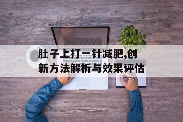 肚子上打一针减肥,创新方法解析与效果评估 肚子上打一针减肥,创新方法解析与效果评估