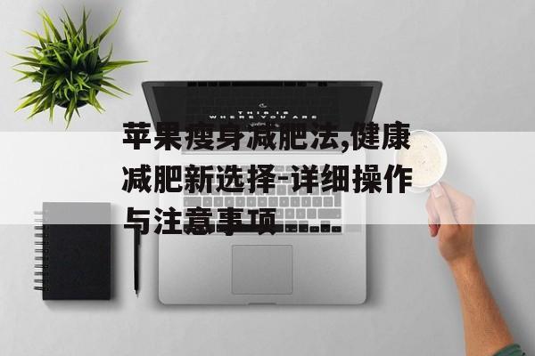 苹果瘦身减肥法,健康减肥新选择-详细操作与注意事项