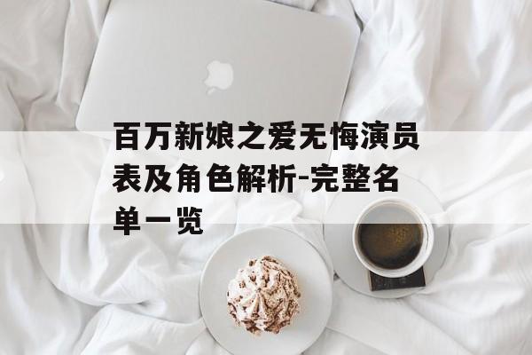 百万新娘之爱无悔演员表及角色解析-完整名单一览 百万新娘之爱无悔演员表及角色解析-完整名单一览