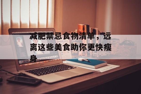 减肥禁忌食物清单,远离这些美食助你更快瘦身 减肥禁忌食物清单,远离这些美食助你更快瘦身