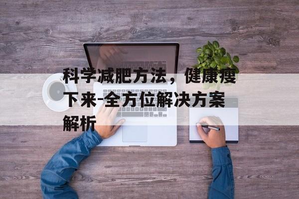 科学减肥方法，健康瘦下来-全方位解决方案解析