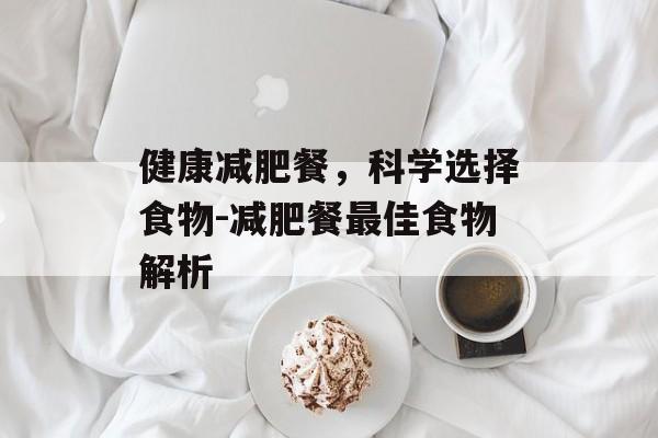 健康减肥餐,科学选择食物-减肥餐最佳食物解析 健康减肥餐,科学选择食物-减肥餐最佳食物解析