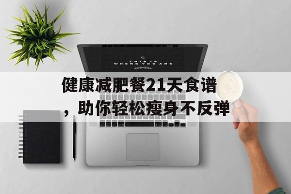 健康减肥餐21天食谱，助你轻松瘦身不反弹
