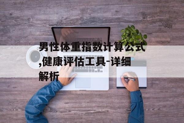 男性体重指数计算公式,健康评估工具-详细解析 男性体重指数计算公式,健康评估工具-详细解析