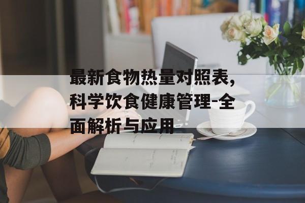 最新食物热量对照表,科学饮食健康管理-全面解析与应用 最新食物热量对照表,科学饮食健康管理-全面解析与应用