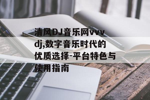 清风DJ音乐网vvvdj,数字音乐时代的优质选择-平台特色与使用指南