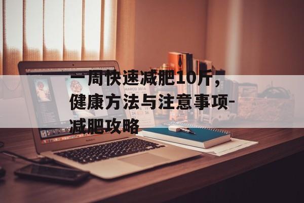 一周快速减肥10斤,健康方法与注意事项-减肥攻略 一周快速减肥10斤,健康方法与注意事项-减肥攻略