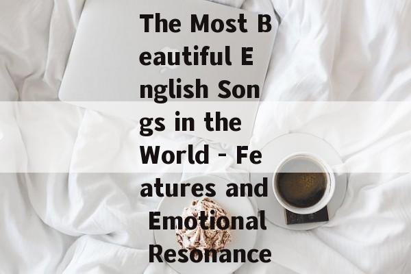 The Most Beautiful English Songs in the World - Features and Emotional Resonance The Most Beautiful English Songs in the World - Features and Emotional Resonance