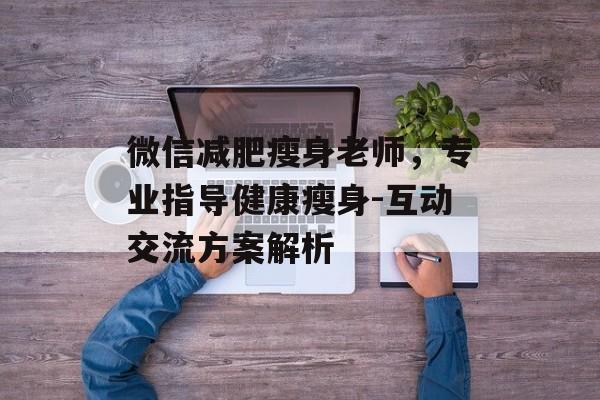 微信减肥瘦身老师,专业指导健康瘦身-互动交流方案解析 微信减肥瘦身老师,专业指导健康瘦身-互动交流方案解析