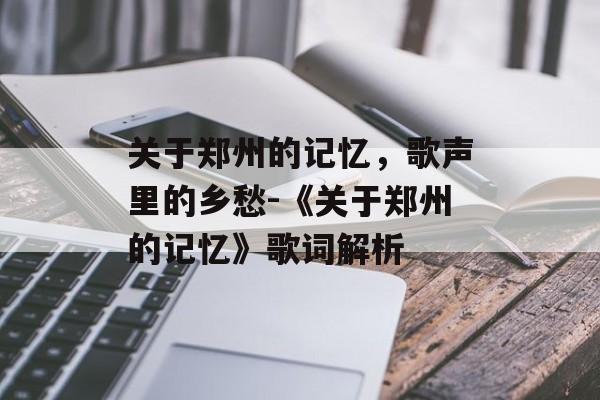 关于郑州的记忆,歌声里的乡愁-《关于郑州的记忆》歌词解析 关于郑州的记忆,歌声里的乡愁-《关于郑州的记忆》歌词解析