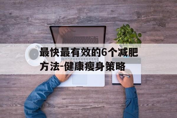 最快最有效的6个减肥方法-健康瘦身策略