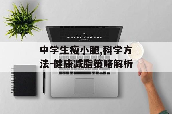中学生瘦小腿,科学方法-健康减脂策略解析 中学生瘦小腿,科学方法-健康减脂策略解析