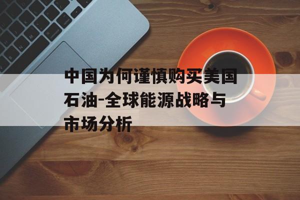 中国为何谨慎购买美国石油-全球能源战略与市场分析 中国为何谨慎购买美国石油-全球能源战略与市场分析