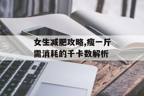 女生减肥攻略,瘦一斤需消耗的千卡数解析 女生减肥攻略,瘦一斤需消耗的千卡数解析
