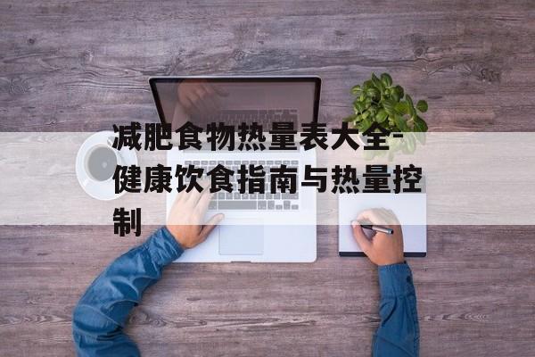 减肥食物热量表大全-健康饮食指南与热量控制 减肥食物热量表大全-健康饮食指南与热量控制