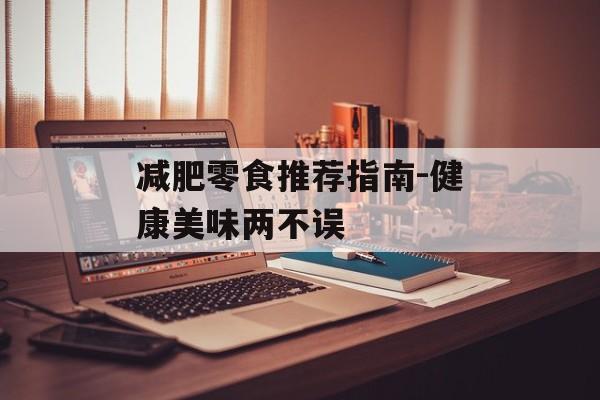 减肥零食推荐指南-健康美味两不误 减肥零食推荐指南-健康美味两不误