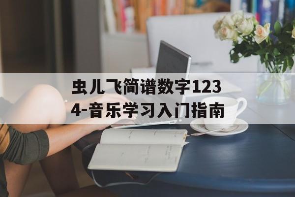 虫儿飞简谱数字1234-音乐学习入门指南