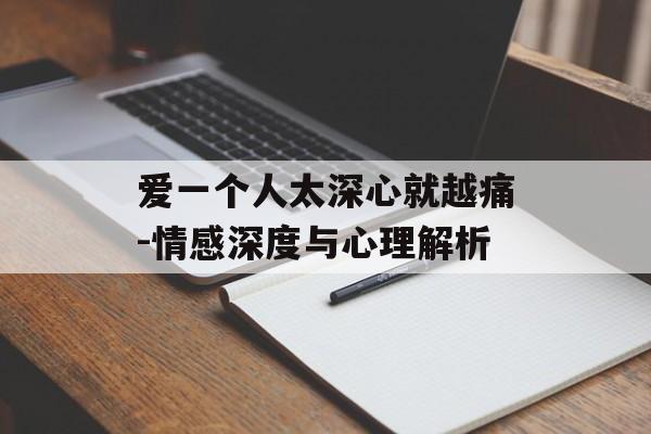 爱一个人太深心就越痛-情感深度与心理解析