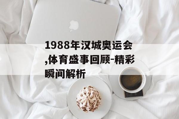 1988年汉城奥运会,体育盛事回顾-精彩瞬间解析 1988年汉城奥运会,体育盛事回顾-精彩瞬间解析