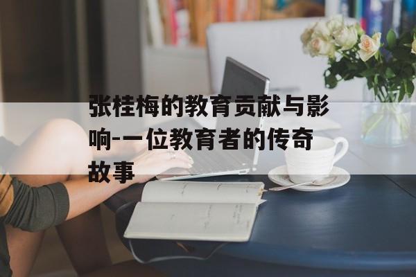 张桂梅的教育贡献与影响-一位教育者的传奇故事 张桂梅的教育贡献与影响-一位教育者的传奇故事