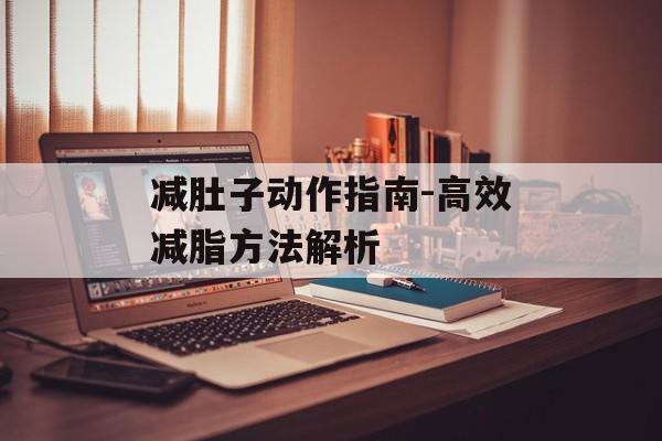 减肚子动作指南-高效减脂方法解析 减肚子动作指南-高效减脂方法解析