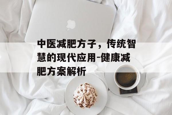中医减肥方子,传统智慧的现代应用-健康减肥方案解析 中医减肥方子,传统智慧的现代应用-健康减肥方案解析