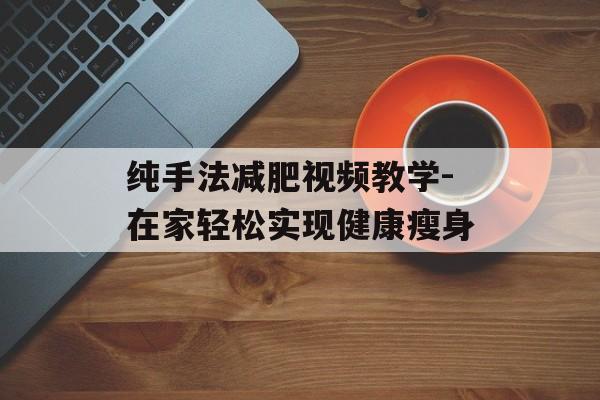 纯手法减肥视频教学-在家轻松实现健康瘦身 纯手法减肥视频教学-在家轻松实现健康瘦身