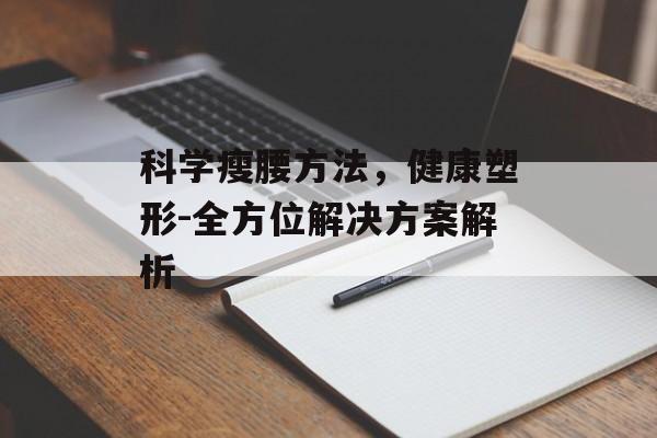 科学瘦腰方法,健康塑形-全方位解决方案解析 科学瘦腰方法,健康塑形-全方位解决方案解析