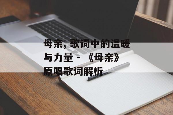 母亲, 歌词中的温暖与力量 - 《母亲》原唱歌词解析 母亲, 歌词中的温暖与力量 - 《母亲》原唱歌词解析