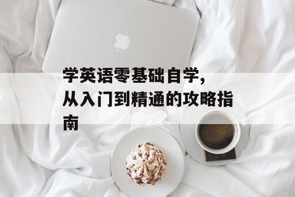 学英语零基础自学, 从入门到精通的攻略指南