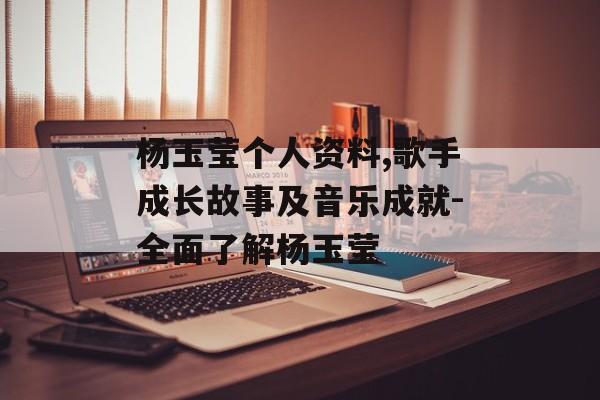 杨玉莹个人资料,歌手成长故事及音乐成就-全面了解杨玉莹