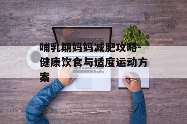 哺乳期妈妈减肥攻略-健康饮食与适度运动方案
