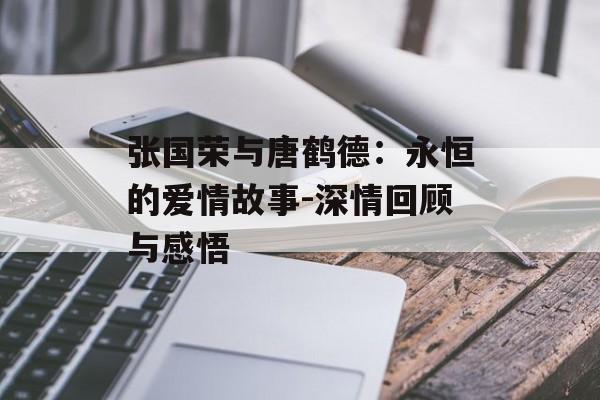 张国荣与唐鹤德：永恒的爱情故事-深情回顾与感悟