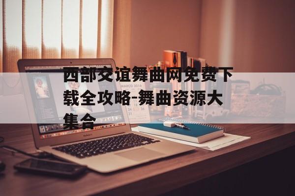 西部交谊舞曲网免费下载全攻略-舞曲资源大集合
