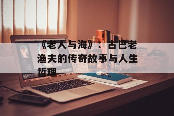 《老人与海》：古巴老渔夫的传奇故事与人生哲理