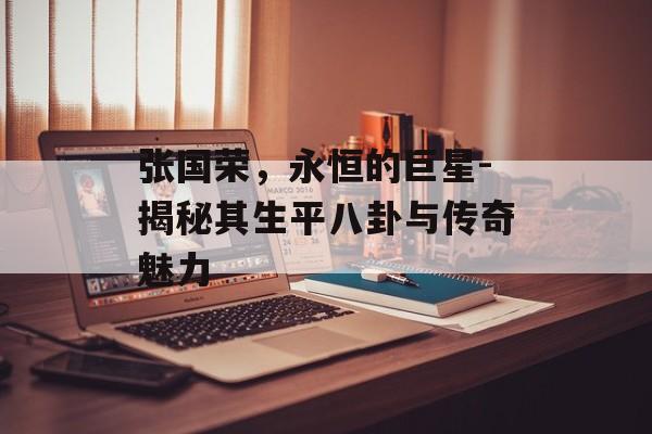 张国荣,永恒的巨星-揭秘其生平八卦与传奇魅力 张国荣,永恒的巨星-揭秘其生平八卦与传奇魅力