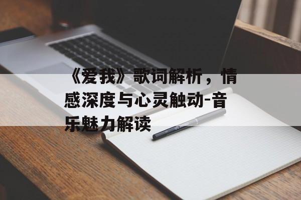 《爱我》歌词解析,情感深度与心灵触动-音乐魅力解读 《爱我》歌词解析,情感深度与心灵触动-音乐魅力解读
