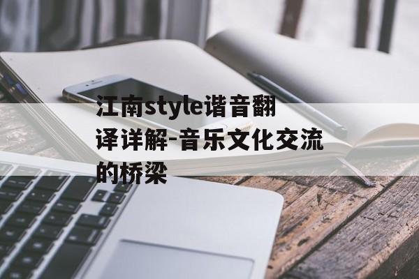 江南style谐音翻译详解-音乐文化交流的桥梁 江南style谐音翻译详解-音乐文化交流的桥梁