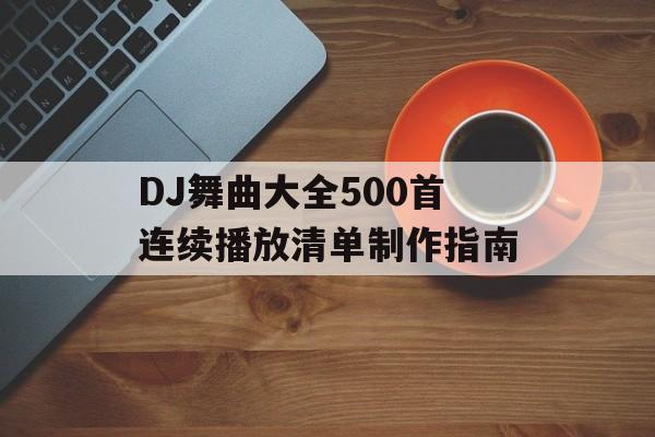 DJ舞曲大全500首连续播放清单制作指南 DJ舞曲大全500首连续播放清单制作指南