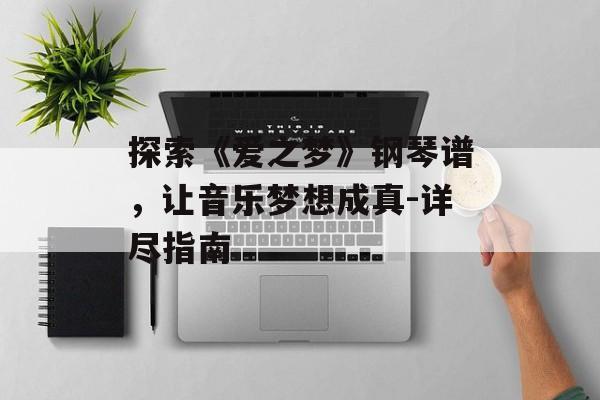 探索《爱之梦》钢琴谱,让音乐梦想成真-详尽指南 探索《爱之梦》钢琴谱,让音乐梦想成真-详尽指南