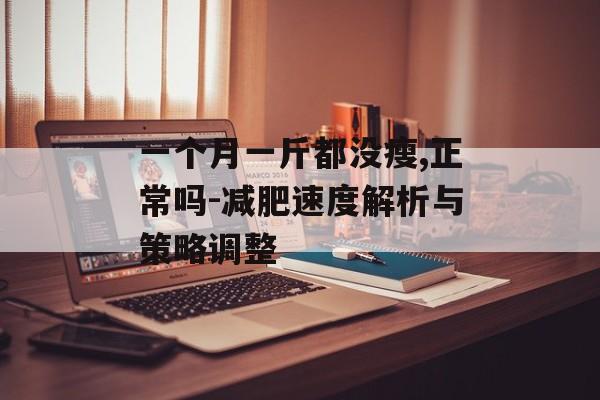 一个月一斤都没瘦,正常吗-减肥速度解析与策略调整 一个月一斤都没瘦,正常吗-减肥速度解析与策略调整