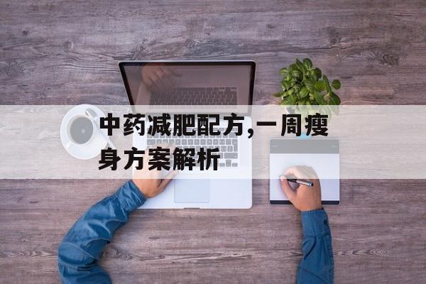 中药减肥配方,一周瘦身方案解析 中药减肥配方,一周瘦身方案解析