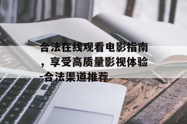 合法在线观看电影指南,享受高质量影视体验-合法渠道推荐 合法在线观看电影指南,享受高质量影视体验-合法渠道推荐