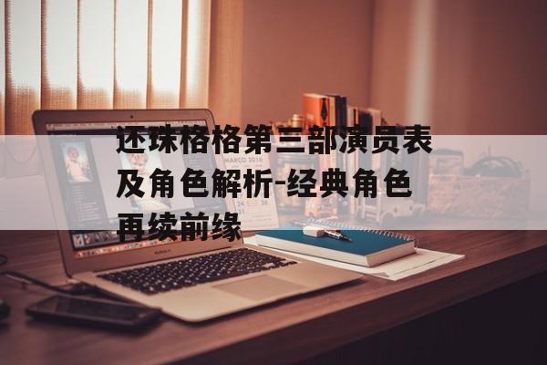 还珠格格第三部演员表及角色解析-经典角色再续前缘