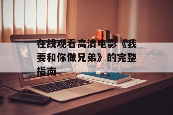 在线观看高清电影《我要和你做兄弟》的完整指南 在线观看高清电影《我要和你做兄弟》的完整指南