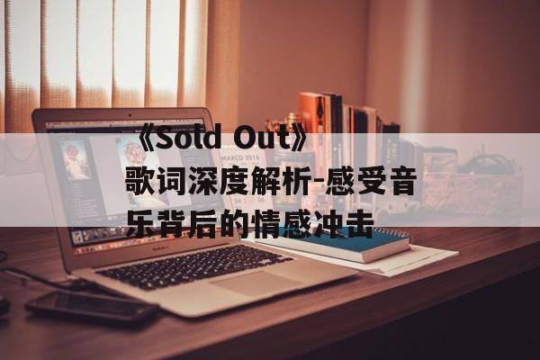 《Sold Out》歌词深度解析-感受音乐背后的情感冲击