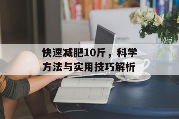 快速减肥10斤,科学方法与实用技巧解析 快速减肥10斤,科学方法与实用技巧解析