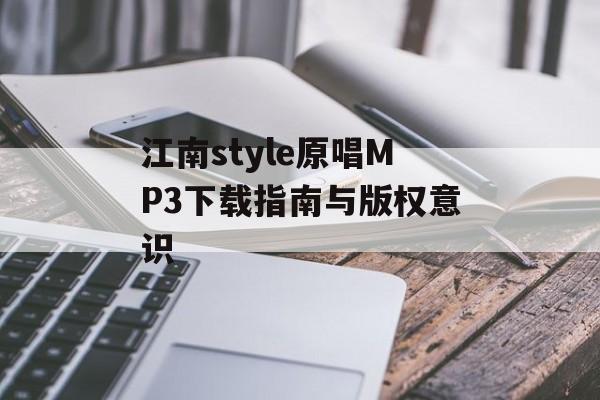 江南style原唱MP3下载指南与版权意识 江南style原唱MP3下载指南与版权意识