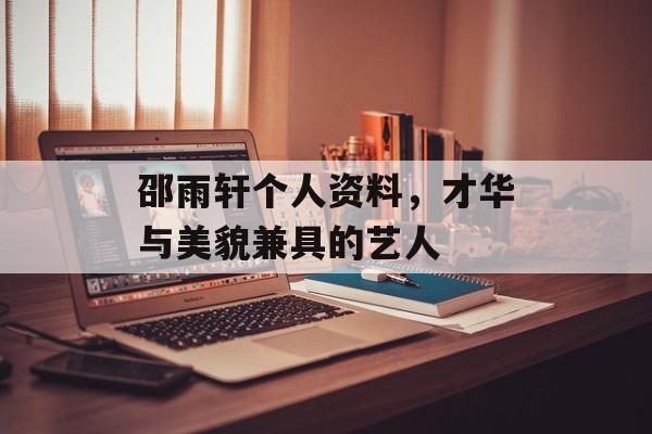 邵雨轩个人资料，才华与美貌兼具的艺人